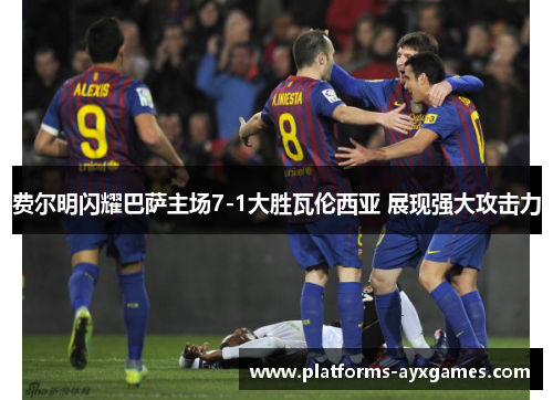 费尔明闪耀巴萨主场7-1大胜瓦伦西亚 展现强大攻击力 费尔明闪耀巴萨主场7-1大胜瓦伦西亚 展现强大攻击力