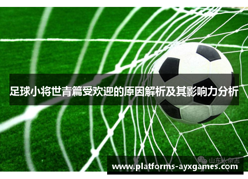 足球小将世青篇受欢迎的原因解析及其影响力分析 足球小将世青篇受欢迎的原因解析及其影响力分析