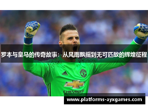 罗本与皇马的传奇故事：从风雨飘摇到无可匹敌的辉煌征程