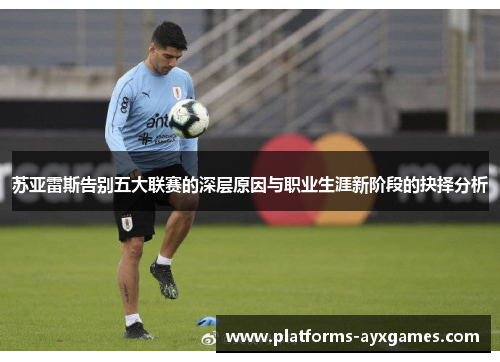 苏亚雷斯告别五大联赛的深层原因与职业生涯新阶段的抉择分析
