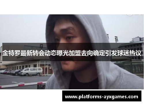 金特罗最新转会动态曝光加盟去向确定引发球迷热议 金特罗最新转会动态曝光加盟去向确定引发球迷热议