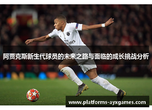 阿贾克斯新生代球员的未来之路与面临的成长挑战分析 阿贾克斯新生代球员的未来之路与面临的成长挑战分析