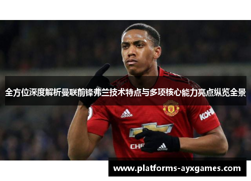 全方位深度解析曼联前锋弗兰技术特点与多项核心能力亮点纵览全景 全方位深度解析曼联前锋弗兰技术特点与多项核心能力亮点纵览全景