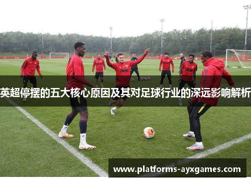 英超停摆的五大核心原因及其对足球行业的深远影响解析