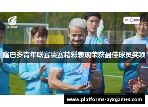 隆巴多青年联赛决赛精彩表现荣获最佳球员奖项