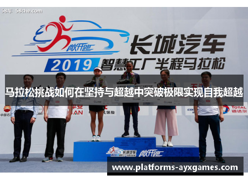马拉松挑战如何在坚持与超越中突破极限实现自我超越 马拉松挑战如何在坚持与超越中突破极限实现自我超越