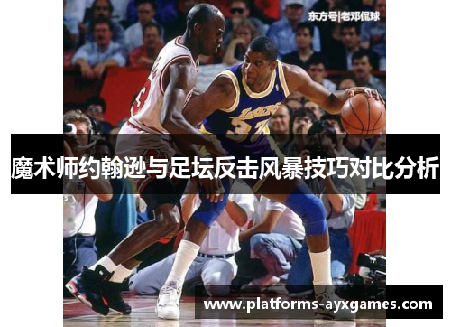 魔术师约翰逊与足坛反击风暴技巧对比分析