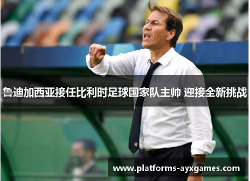 鲁迪加西亚接任比利时足球国家队主帅 迎接全新挑战 鲁迪加西亚接任比利时足球国家队主帅 迎接全新挑战