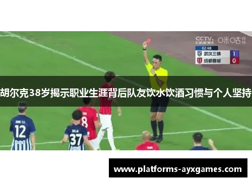胡尔克38岁揭示职业生涯背后队友饮水饮酒习惯与个人坚持 胡尔克38岁揭示职业生涯背后队友饮水饮酒习惯与个人坚持
