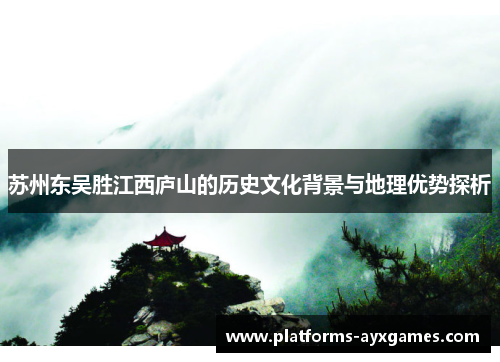 苏州东吴胜江西庐山的历史文化背景与地理优势探析 苏州东吴胜江西庐山的历史文化背景与地理优势探析