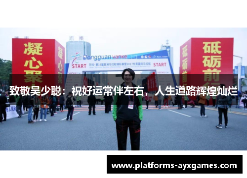 致敬吴少聪:祝好运常伴左右,人生道路辉煌灿烂 致敬吴少聪:祝好运常伴左右,人生道路辉煌灿烂