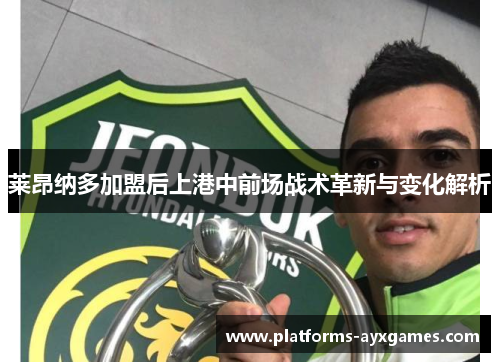 莱昂纳多加盟后上港中前场战术革新与变化解析