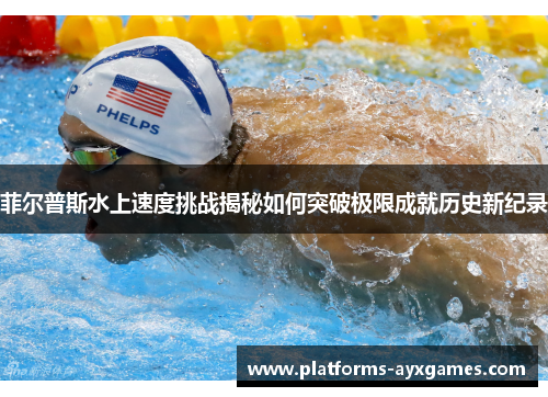 菲尔普斯水上速度挑战揭秘如何突破极限成就历史新纪录