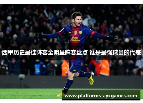 西甲历史最佳阵容全明星阵容盘点 谁是最强球员的代表
