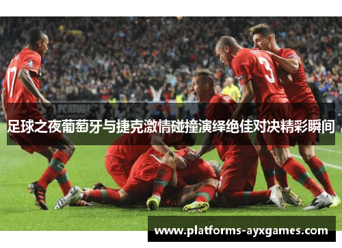 足球之夜葡萄牙与捷克激情碰撞演绎绝佳对决精彩瞬间