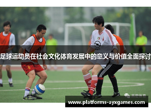 足球运动员在社会文化体育发展中的意义与价值全面探讨 足球运动员在社会文化体育发展中的意义与价值全面探讨