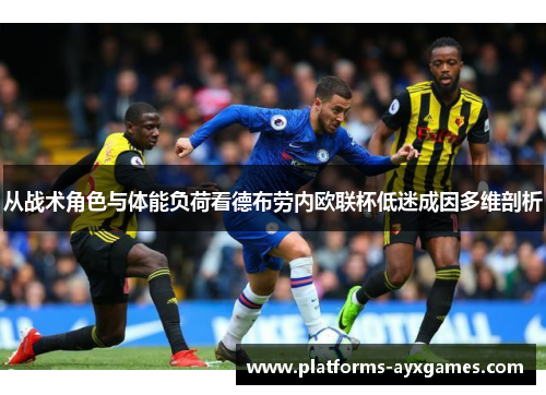 从战术角色与体能负荷看德布劳内欧联杯低迷成因多维剖析
