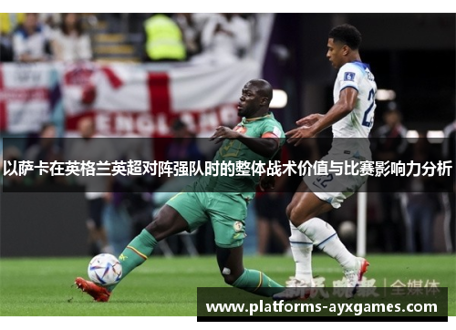 以萨卡在英格兰英超对阵强队时的整体战术价值与比赛影响力分析