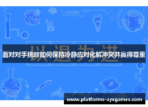 面对对手挑衅如何保持冷静应对化解冲突并赢得尊重 面对对手挑衅如何保持冷静应对化解冲突并赢得尊重