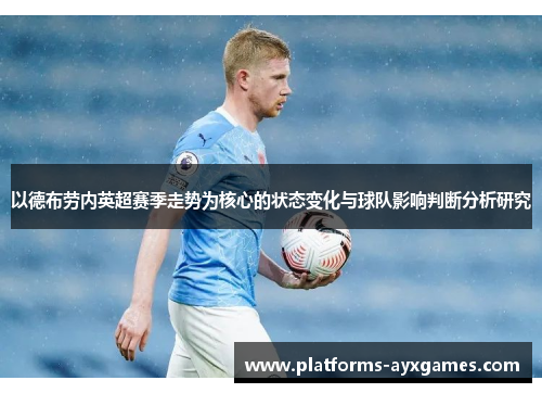 以德布劳内英超赛季走势为核心的状态变化与球队影响判断分析研究 以德布劳内英超赛季走势为核心的状态变化与球队影响判断分析研究