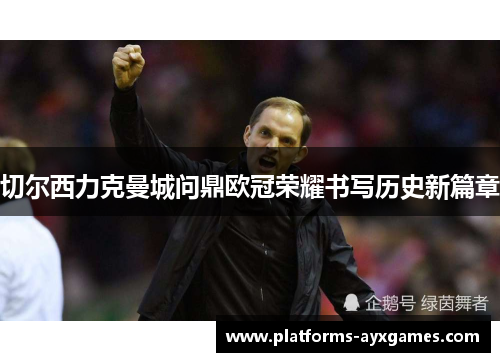 切尔西力克曼城问鼎欧冠荣耀书写历史新篇章