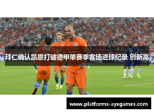 拜仁确认凯恩打破德甲单赛季客场进球纪录 创新高