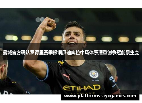 曼城官方确认罗德里赛季报销瓜迪奥拉中场体系遭重创争冠前景生变 曼城官方确认罗德里赛季报销瓜迪奥拉中场体系遭重创争冠前景生变