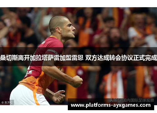 桑切斯离开加拉塔萨雷加盟雷恩 双方达成转会协议正式完成 桑切斯离开加拉塔萨雷加盟雷恩 双方达成转会协议正式完成