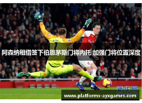 阿森纳租借签下伯恩茅斯门将内托 加强门将位置深度 阿森纳租借签下伯恩茅斯门将内托 加强门将位置深度