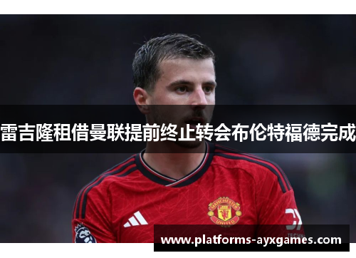 雷吉隆租借曼联提前终止转会布伦特福德完成 雷吉隆租借曼联提前终止转会布伦特福德完成