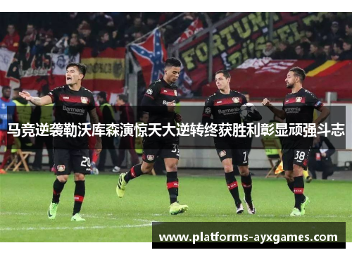 马竞逆袭勒沃库森演惊天大逆转终获胜利彰显顽强斗志