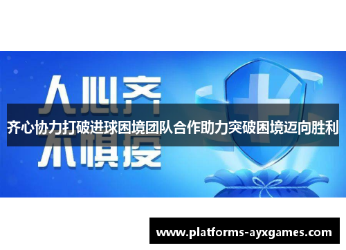 齐心协力打破进球困境团队合作助力突破困境迈向胜利