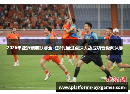 2026年亚冠精英联赛全北现代通过点球大战成功晋级淘汰赛