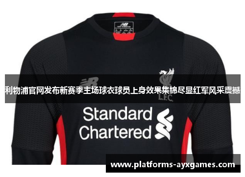 利物浦官网发布新赛季主场球衣球员上身效果集锦尽显红军风采震撼