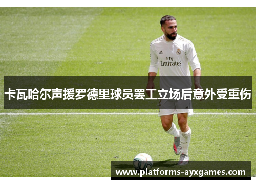卡瓦哈尔声援罗德里球员罢工立场后意外受重伤