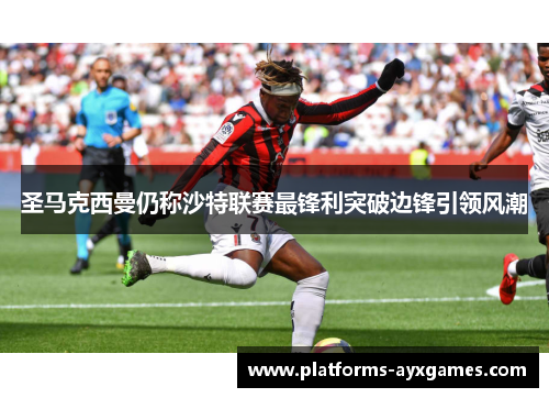 圣马克西曼仍称沙特联赛最锋利突破边锋引领风潮