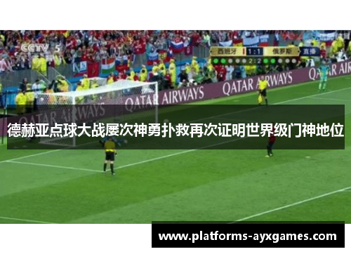 德赫亚点球大战屡次神勇扑救再次证明世界级门神地位