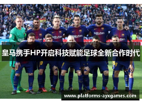 皇马携手HP开启科技赋能足球全新合作时代