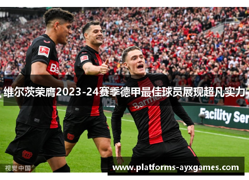 维尔茨荣膺2023-24赛季德甲最佳球员展现超凡实力 维尔茨荣膺2023-24赛季德甲最佳球员展现超凡实力