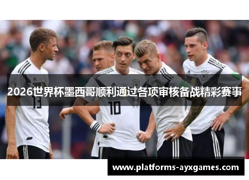 2026世界杯墨西哥顺利通过各项审核备战精彩赛事 2026世界杯墨西哥顺利通过各项审核备战精彩赛事
