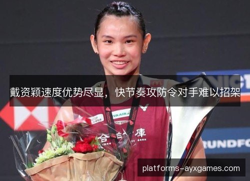 戴资颖速度优势尽显,快节奏攻防令对手难以招架 戴资颖速度优势尽显,快节奏攻防令对手难以招架